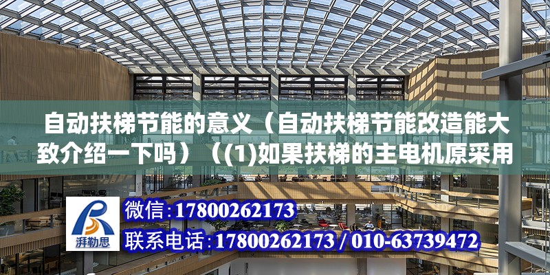 自動扶梯節能的意義（自動扶梯節能改造能大致介紹一下嗎）（(1)如果扶梯的主電機原采用三角形接線運轉） 建筑消防設計