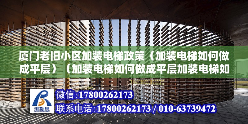 廈門老舊小區加裝電梯政策（加裝電梯如何做成平層）（加裝電梯如何做成平層加裝電梯如何做成平層） 結構橋梁鋼結構設計