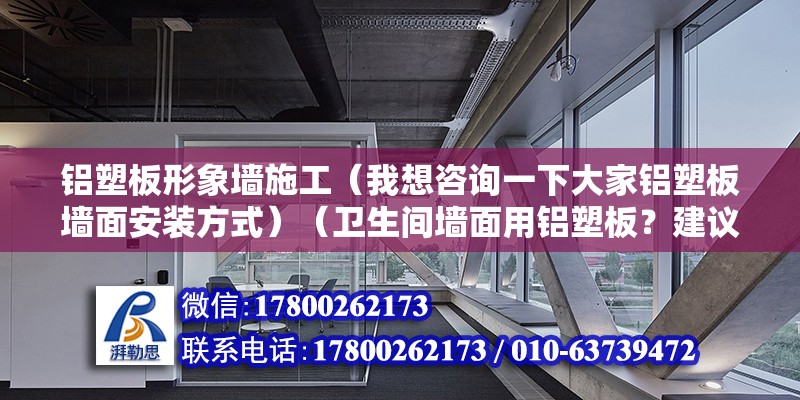 鋁塑板形象墻施工（我想咨詢一下大家鋁塑板墻面安裝方式）（衛生間墻面用鋁塑板？建議改主意） 北京加固設計（加固設計公司）