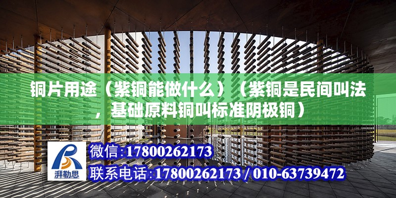 銅片用途（紫銅能做什么）（紫銅是民間叫法，基礎原料銅叫標準陰極銅） 鋼結構有限元分析設計