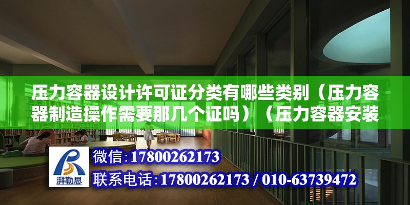 壓力容器設計許可證分類有哪些類別（壓力容器制造操作需要那幾個證嗎）（壓力容器安裝好許可嗎？） 建筑施工圖設計