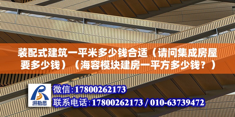 裝配式建筑一平米多少錢合適（請問集成房屋要多少錢）（海容模塊建房一平方多少錢？） 北京加固設計