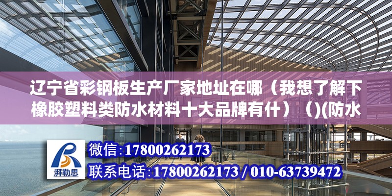 遼寧省彩鋼板生產廠家地址在哪（我想了解下橡膠塑料類防水材料十大品牌有什）（)(防水材料十大品牌） 結構工業鋼結構施工