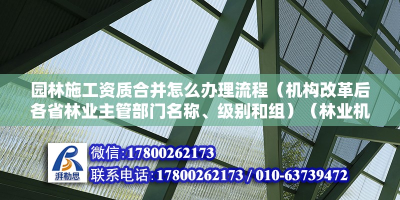 園林施工資質合并怎么辦理流程（機構改革后各省林業主管部門名稱、級別和組）（林業機構改革后，各省市林業機構級別如何劃分？） 北京加固設計