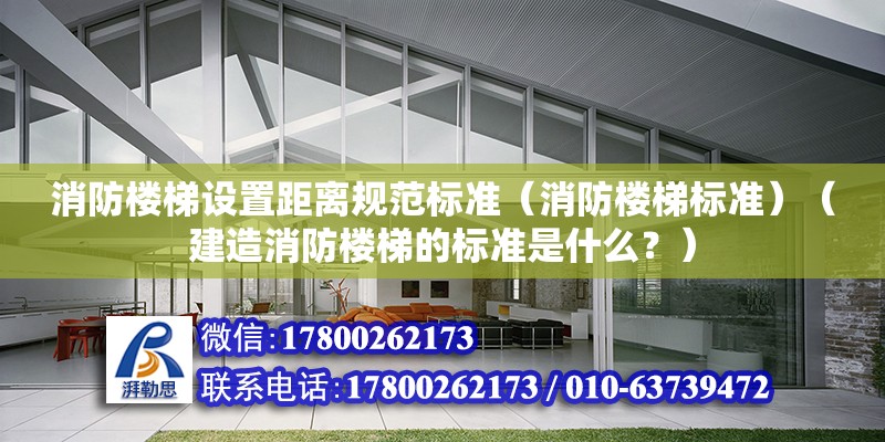 消防樓梯設置距離規范標準（消防樓梯標準）（建造消防樓梯的標準是什么？） 結構工業裝備設計