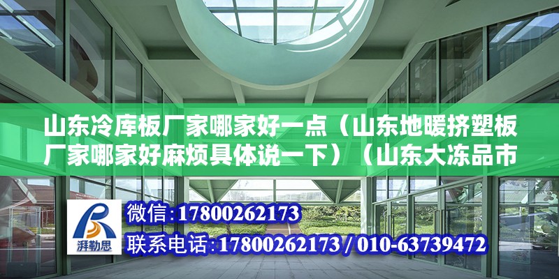 山東冷庫板廠家哪家好一點（山東地暖擠塑板廠家哪家好麻煩具體說一下）（山東大凍品市場200元以內十大冷藏批發市場） 建筑方案設計