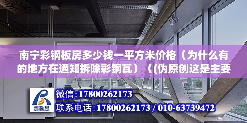 南寧彩鋼板房多少錢一平方米價格（為什么有的地方在通知拆除彩鋼瓦）（(偽原創這是主要注意通知居民得用.） 鋼結構蹦極施工