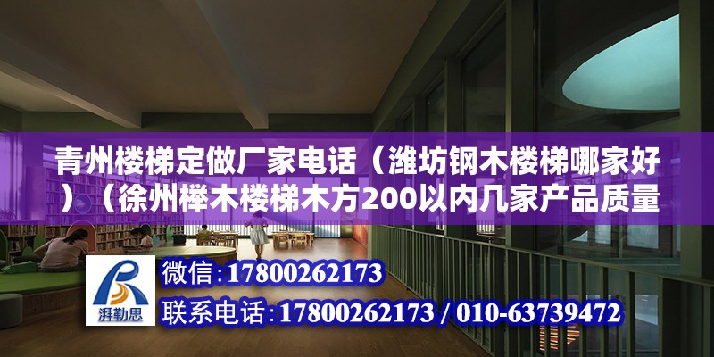 青州樓梯定做廠家電話（濰坊鋼木樓梯哪家好）（徐州櫸木樓梯木方200以內幾家產品質量做的好） 北京加固施工