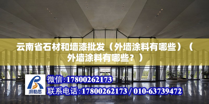 云南省石材和墻漆批發（外墻涂料有哪些）（外墻涂料有哪些？） 結構工業鋼結構施工