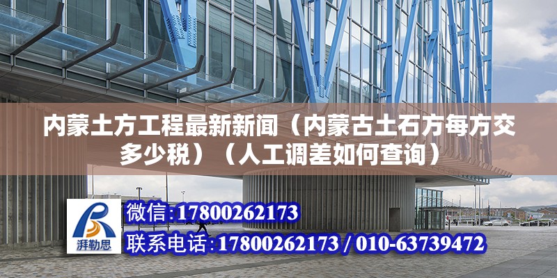 內蒙土方工程最新新聞（內蒙古土石方每方交多少稅）（人工調差如何查詢） 北京網架設計