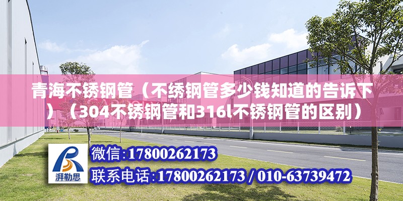 青海不銹鋼管（不繡鋼管多少錢知道的告訴下）（304不銹鋼管和316l不銹鋼管的區別） 北京鋼結構設計