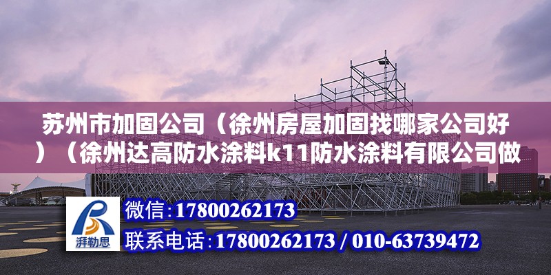 蘇州市加固公司（徐州房屋加固找哪家公司好）（徐州達高防水涂料k11防水涂料有限公司做得好） 鋼結構跳臺施工