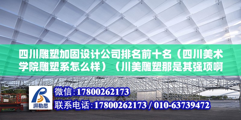 四川雕塑加固設計公司排名前十名（四川美術學院雕塑系怎么樣）（川美雕塑那是其強項啊!） 裝飾工裝施工