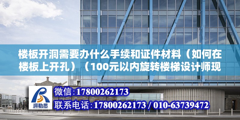 樓板開洞需要辦什么手續和證件材料（如何在樓板上開孔）（100元以內旋轉樓梯設計師現場看看~） 鋼結構鋼結構螺旋樓梯設計