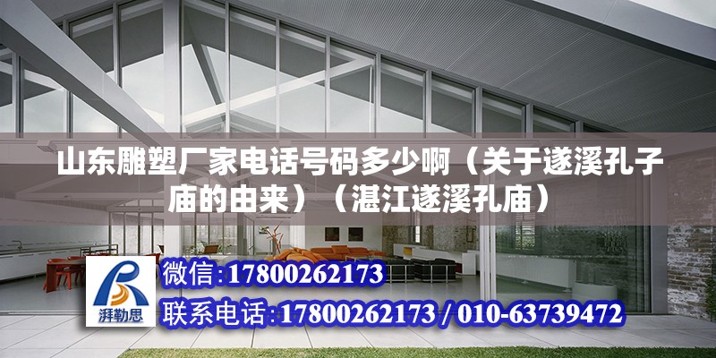 山東雕塑廠家電話號碼多少?。P于遂溪孔子廟的由來）（湛江遂溪孔廟） 建筑消防設計