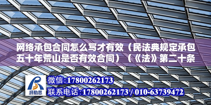 網絡承包合同怎么寫才有效（民法典規定承包五十年荒山是否有效合同）（《法》第二十條耕地的承包期是三十年至七十年至七十年） 建筑方案施工