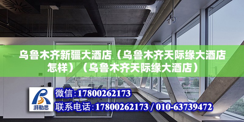 烏魯木齊新疆大酒店（烏魯木齊天際緣大酒店怎樣）（烏魯木齊天際緣大酒店） 裝飾工裝設計