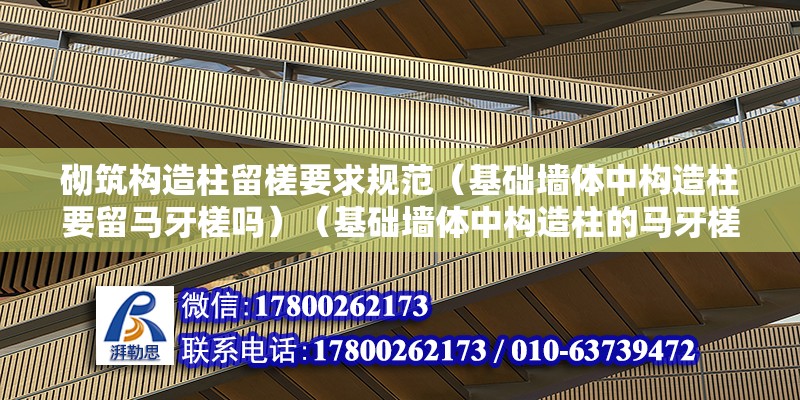 砌筑構造柱留槎要求規范（基礎墻體中構造柱要留馬牙槎嗎）（基礎墻體中構造柱的馬牙槎） 建筑施工圖設計