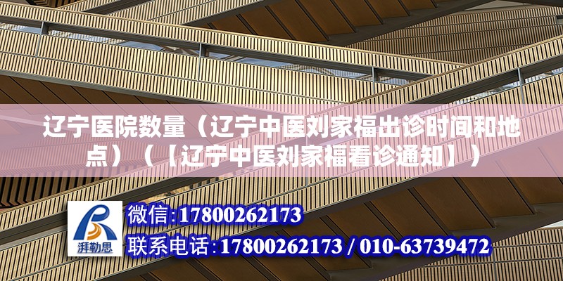 遼寧醫院數量（遼寧中醫劉家福出診時間和地點）（【遼寧中醫劉家福看診通知】） 建筑方案施工