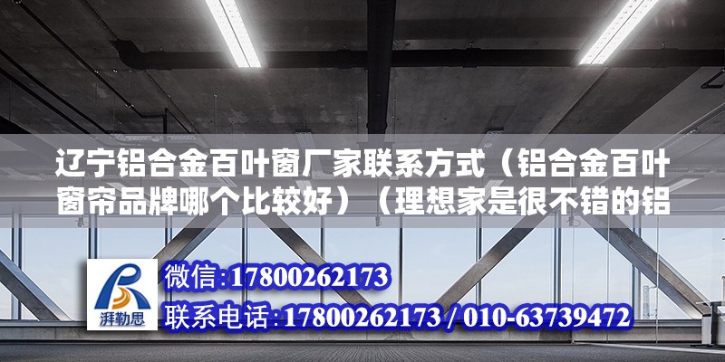 遼寧鋁合金百葉窗廠家聯系方式（鋁合金百葉窗簾品牌哪個比較好）（理想家是很不錯的鋁合金百葉窗簾,價格依附于網絡） 建筑消防設計