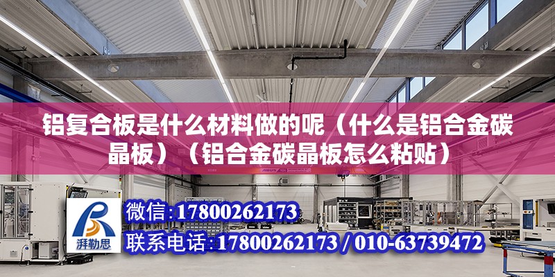 鋁復合板是什么材料做的呢（什么是鋁合金碳晶板）（鋁合金碳晶板怎么粘貼） 鋼結構框架施工