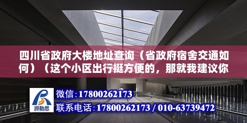 四川省政府大樓地址查詢（省政府宿舍交通如何）（這個小區出行挺方便的，那就我建議你地頭看下下） 建筑施工圖施工