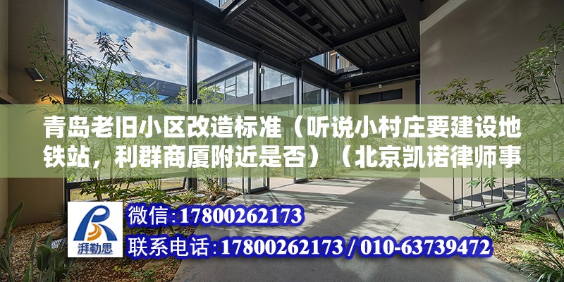 青島老舊小區改造標準（聽說小村莊要建設地鐵站，利群商廈附近是否）（北京凱諾律師事務所拆遷律師，你好，一般就算有拆遷計劃的話） 北京網架設計