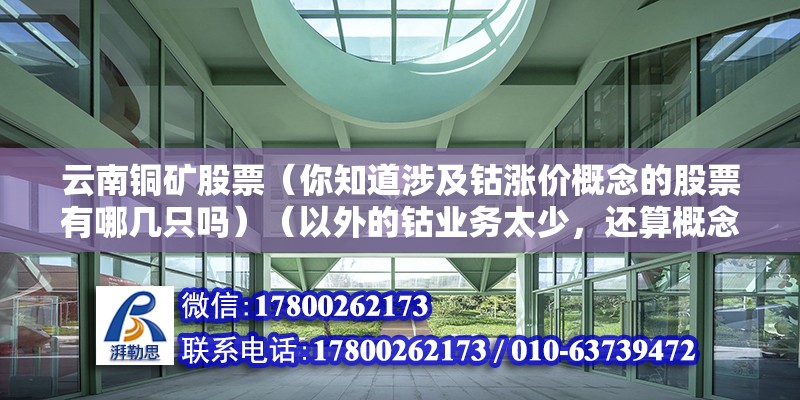 云南銅礦股票（你知道涉及鈷漲價概念的股票有哪幾只嗎）（以外的鈷業務太少，還算概念范圍內，要是你炒稀缺資源） 結構機械鋼結構施工