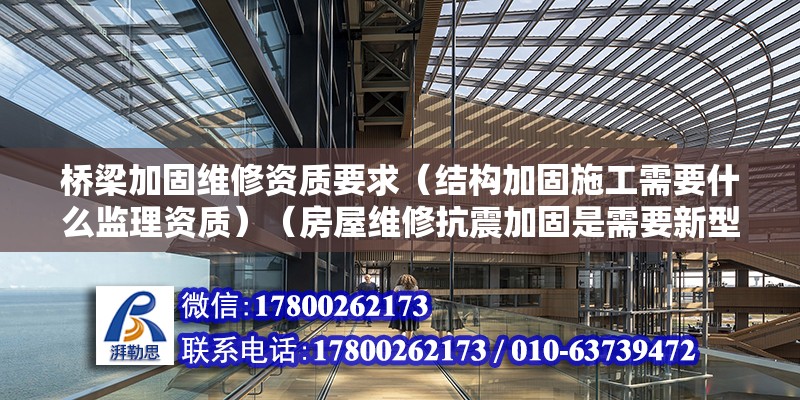 橋梁加固維修資質要求（結構加固施工需要什么監理資質）（房屋維修抗震加固是需要新型專業工程專業承包企業資質） 結構橋梁鋼結構設計