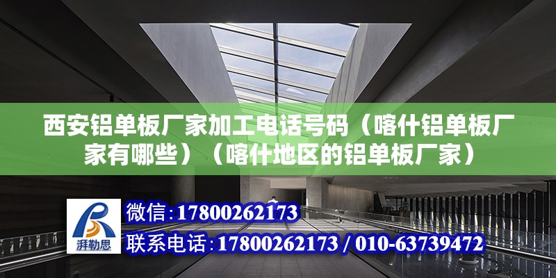 西安鋁單板廠家加工電話號碼（喀什鋁單板廠家有哪些）（喀什地區的鋁單板廠家）