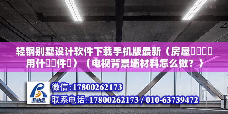 輕鋼別墅設計軟件下載手機版最新（房屋設計圖該用什麼軟件畫）（電視背景墻材料怎么做？） 鋼結構跳臺施工