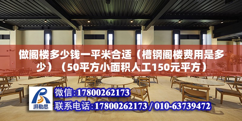 做閣樓多少錢一平米合適（槽鋼閣樓費用是多少）（50平方小面積人工150元平方） 建筑施工圖施工