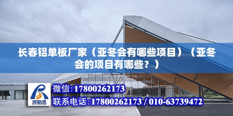 長春鋁單板廠家（亞冬會有哪些項目）（亞冬會的項目有哪些？） 裝飾工裝設計