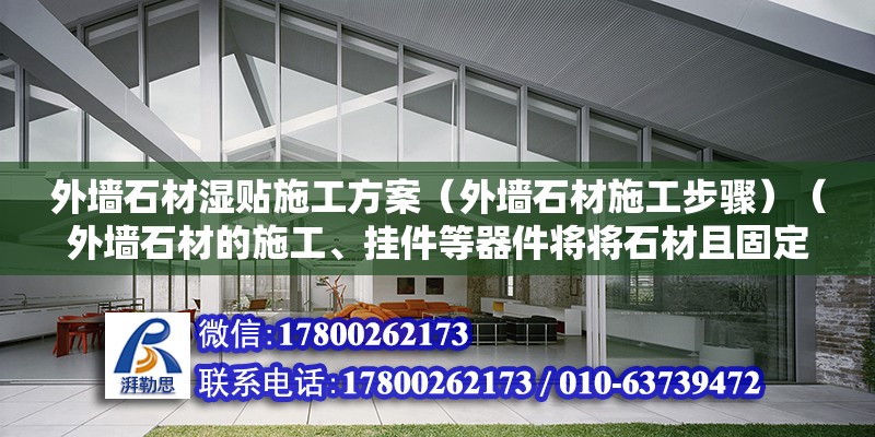 外墻石材濕貼施工方案（外墻石材施工步驟）（外墻石材的施工、掛件等器件將將石材且固定在鋼骨架上） 建筑施工圖施工