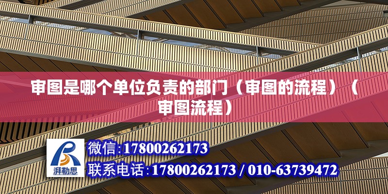 審圖是哪個單位負責的部門（審圖的流程）（審圖流程） 鋼結構玻璃棧道施工