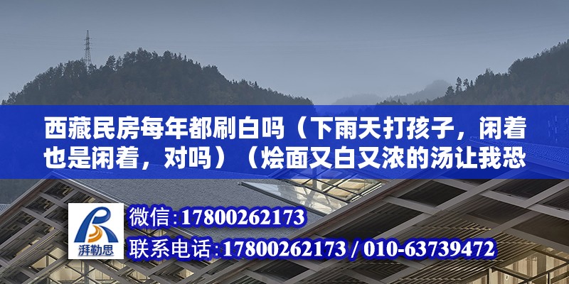 西藏民房每年都刷白嗎（下雨天打孩子，閑著也是閑著，對嗎）（燴面又白又濃的湯讓我恐懼） 結構工業鋼結構設計