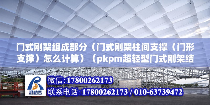 門式剛架組成部分（門式剛架柱間支撐（門形支撐）怎么計算）（pkpm超輕型門式剛架結構中加強結構系桿布置原則） 北京網架設計