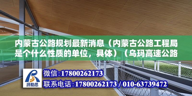 內蒙古公路規劃最新消息（內蒙古公路工程局是個什么性質的單位，具體）（烏瑪高速公路） 北京加固施工