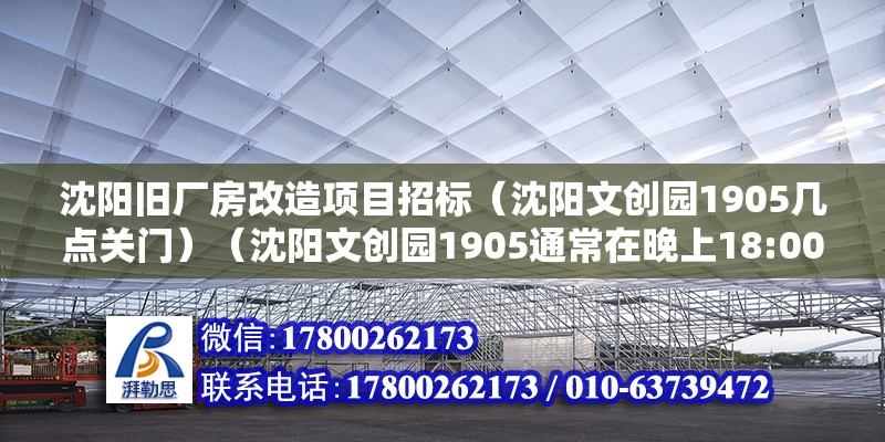 沈陽舊廠房改造項目招標（沈陽文創園1905幾點關門）（沈陽文創園1905通常在晚上18:00關門） 北京網架設計