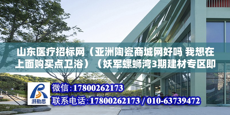 山東醫療招標網（亞洲陶瓷商城網好嗎 我想在上面購買點衛浴）（妖軍螺螄灣3期建材專區即將開業） 鋼結構網架施工