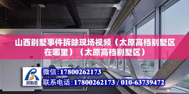 山西別墅事件拆除現場視頻（太原高檔別墅區在哪里）（太原高檔別墅區） 建筑施工圖施工