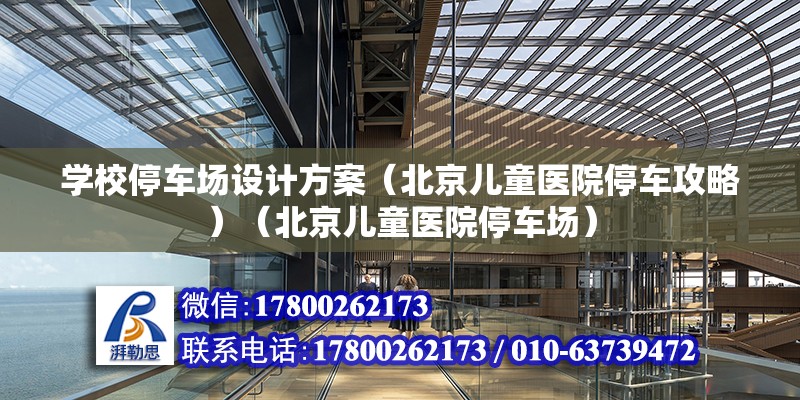 學校停車場設計方案（北京兒童醫院停車攻略）（北京兒童醫院停車場） 結構工業裝備施工