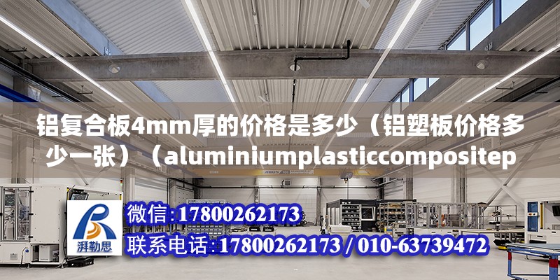 鋁復合板4mm厚的價格是多少（鋁塑板價格多少一張）（aluminiumplasticcompositepanel鋁塑板） 結構工業鋼結構設計