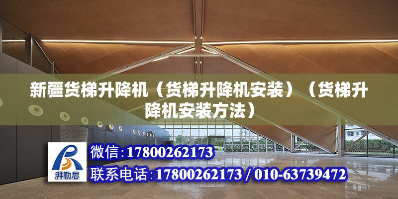 新疆貨梯升降機（貨梯升降機安裝）（貨梯升降機安裝方法） 北京加固設計（加固設計公司）