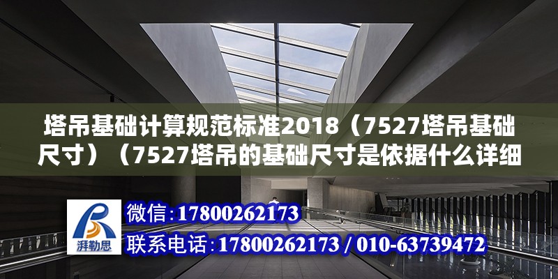 塔吊基礎計算規范標準2018（7527塔吊基礎尺寸）（7527塔吊的基礎尺寸是依據什么詳細的工程要求和地質條件而定的） 結構地下室設計