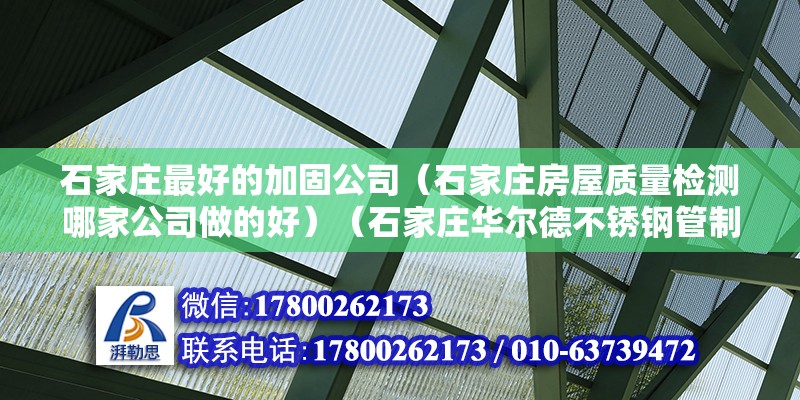 石家莊最好的加固公司（石家莊房屋質量檢測哪家公司做的好）（石家莊華爾德不銹鋼管制造公司石家莊分公司分公司） 裝飾幕墻設計