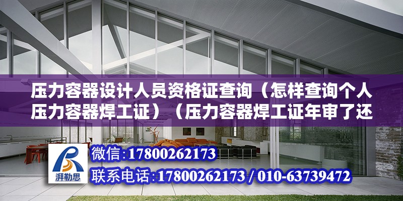 壓力容器設計人員資格證查詢（怎樣查詢個人壓力容器焊工證）（壓力容器焊工證年審了還沒有終止是可以查進去的） 鋼結構鋼結構停車場施工