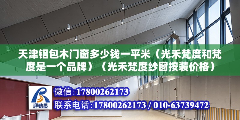 天津鋁包木門窗多少錢一平米（光禾梵度和梵度是一個品牌）（光禾梵度紗窗按裝價格） 建筑施工圖設計