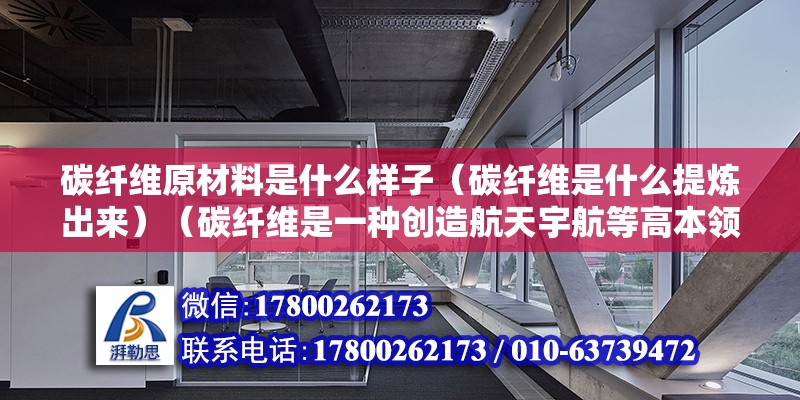 碳纖維原材料是什么樣子（碳纖維是什么提煉出來）（碳纖維是一種創造航天宇航等高本領東西的最崇高資料） 結構工業裝備施工