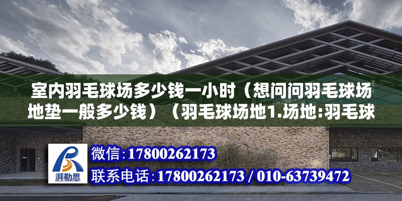 室內羽毛球場多少錢一小時（想問問羽毛球場地墊一般多少錢）（羽毛球場地1.場地:羽毛球） 結構污水處理池施工